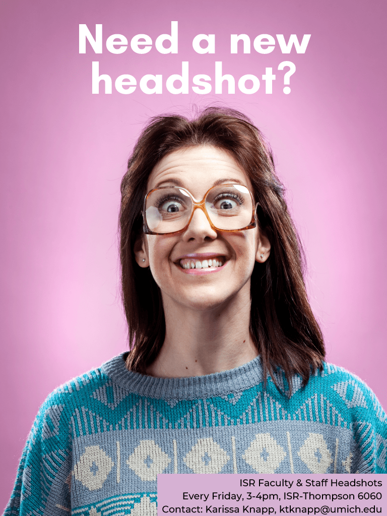 Need a new headshot? Image of woman with large, dated glasses and hair style. ISR Faculty and staff headshots. Every Friday, 3-4pm, ISR-Thompson 6060. Contact: Karissa Knapp, ktknapp@umich.edu